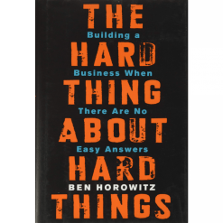 The Hard Thing about Hard Things: Building a Business When There are No Easy Answers